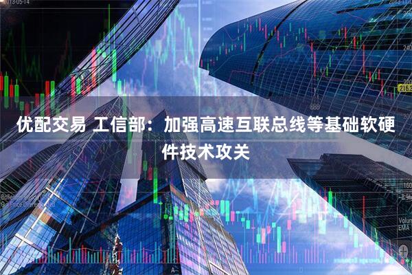 优配交易 工信部：加强高速互联总线等基础软硬件技术攻关