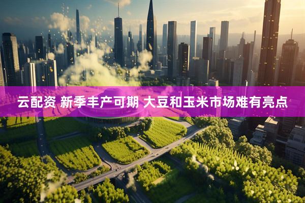云配资 新季丰产可期 大豆和玉米市场难有亮点