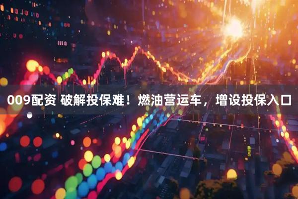 009配资 破解投保难！燃油营运车，增设投保入口