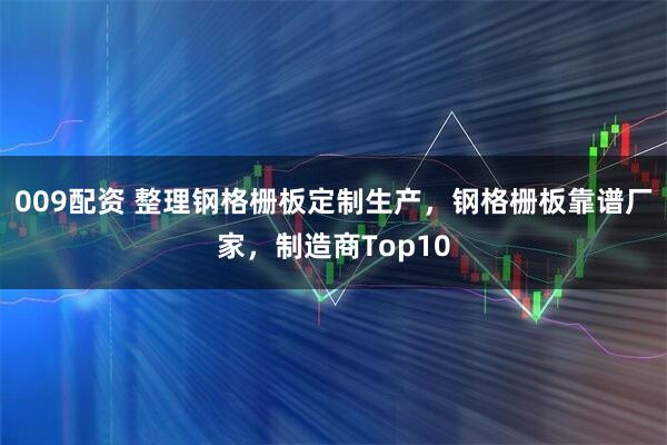 009配资 整理钢格栅板定制生产，钢格栅板靠谱厂家，制造商Top10