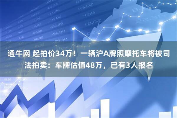 通牛网 起拍价34万！一辆沪A牌照摩托车将被司法拍卖：车牌估值48万，已有3人报名