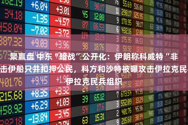 聚赢盘 中东“暗战”公开化：伊朗称科威特“非法”攻击伊船只并扣押公民，科方和沙特被曝攻击伊拉克民兵组织